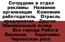 Сотрудник в отдел рекламы › Название организации ­ Компания-работодатель › Отрасль предприятия ­ Другое › Минимальный оклад ­ 27 000 - Все города Работа » Вакансии   . Карачаево-Черкесская респ.